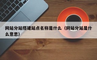 五指山网站分站搭建站点名称是什么（网站分站是什么意思）