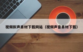 五指山视频拟声素材下载网站（视频声音素材下载）