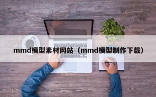 五指山mmd模型素材网站（mmd模型制作下载）