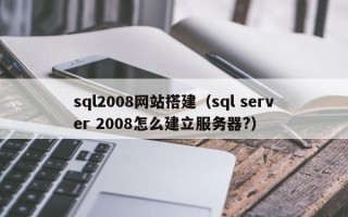 五指山sql2008网站搭建（sql server 2008怎么建立服务器?）