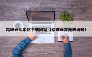 五指山踏破云烟素材下载网站（踏破云霄是成语吗）