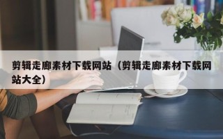 五指山剪辑走廊素材下载网站（剪辑走廊素材下载网站大全）