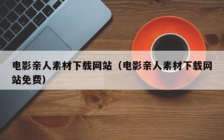 五指山电影亲人素材下载网站（电影亲人素材下载网站免费）
