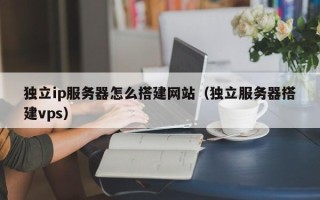 五指山独立ip服务器怎么搭建网站（独立服务器搭建vps）
