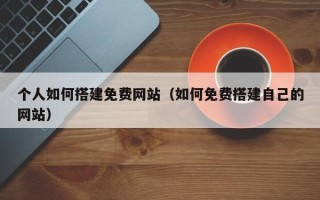 五指山个人如何搭建免费网站（如何免费搭建自己的网站）