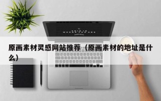五指山原画素材灵感网站推荐（原画素材的地址是什么）