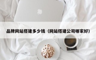 五指山品牌网站搭建多少钱（网站搭建公司哪家好）